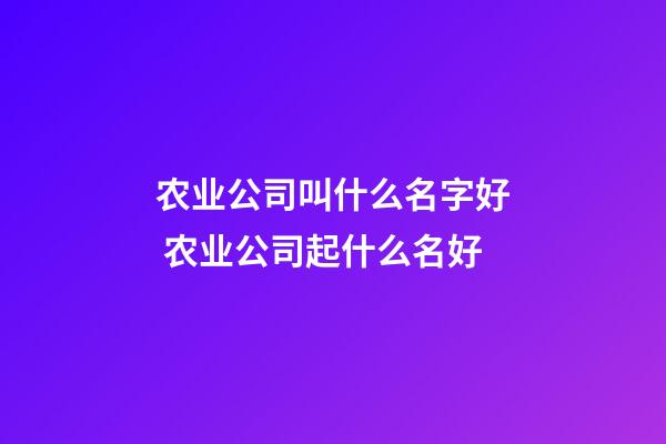 农业公司叫什么名字好 农业公司起什么名好-第1张-公司起名-玄机派